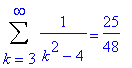 Sum(1/(k^2-4),k = 3 .. infinity) = 25/48