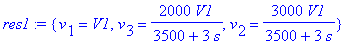 res1 := {v[1] = V1, v[3] = 2000*V1/(3500+3*s), v[2] = 3000*V1/(3500+3*s)}