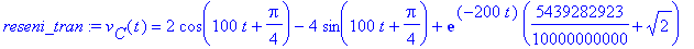 reseni_tran := v[C](t) = 2*cos(100*t+1/4*Pi)-4*sin(100*t+1/4*Pi)+exp(-200*t)*(5439282923/10000000000+2^(1/2))