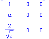 matrix([[1, 0, 0], [alpha, 0, 0], [alpha/(sqrt(z)),...