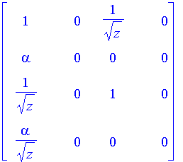 matrix([[1, 0, 1/(sqrt(z)), 0], [alpha, 0, 0, 0], [...